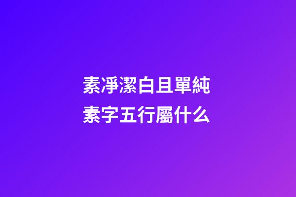 素凈潔白且單純 素字五行屬什么